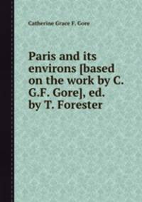 Paris and its environs [based on the work by C.G.F. Gore], ed. by T. Forester
