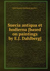 Suecia antiqua et hodierna [based on paintings by E.J. Dahlberg].