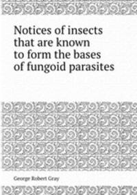 Notices of insects that are known to form the bases of fungoid parasites