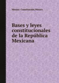 Bases y leyes constitucionales de la Repblica Mexicana