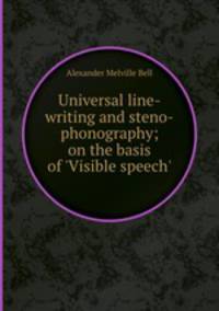 Universal line-writing and steno-phonography; on the basis of `Visible speech`.