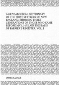 A GENEALOGICAL DICTIONARY OF THE FIRST SETTLERS OF NEW ENGLAND, SHOWING THREE GENERATIONS OF THOSE WHO CAME BEFORE MAY, 1692, ON THE BASIS OF FARMER`S REGISTER. VOL. I.