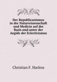Der Republicanismus in der Naturwissenschaft und Medicin auf der Basis und unter der Aegide der Eclecticismus