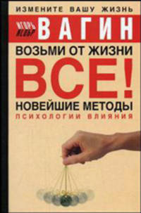 Возьми от жизни все! Новейшие методы психологии влияния
