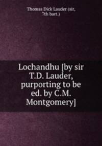 Lochandhu [by sir T.D. Lauder, purporting to be ed. by C.M. Montgomery].