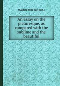 An essay on the picturesque, as compared with the sublime and the beautiful