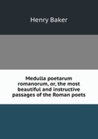 Medulla poetarum romanorum, or, the most beautiful and instructive passages of the Roman poets