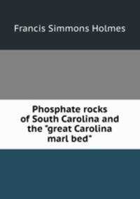 Phosphate rocks of South Carolina and the "great Carolina marl bed"