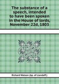 The substance of a speech, intended to have been spoken in the House of lords, November 22d, 1803