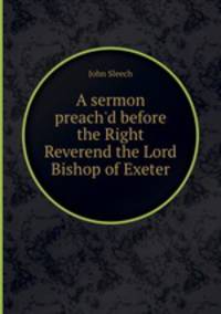 A sermon preach`d before the Right Reverend the Lord Bishop of Exeter