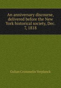 An anniversary discourse, delivered before the New York historical society, Dec. 7, 1818