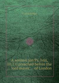 A sermon [on Ps. lviii, 10,11] preached before the ... lord mayor ... of London