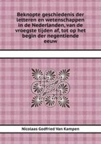 Beknopte geschiedenis der letteren en wetenschappen in de Nederlanden, van de vroegste tijden af, tot op het begin der negentiende eeuw