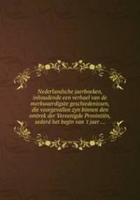 Nederlandsche jaerboeken, inhoudende een verhael van de merkwaerdigste geschiedenissen, die voorgevallen zyn binnen den omtrek der Vereenigde Provintin, sederd het begin van `t jaer ...