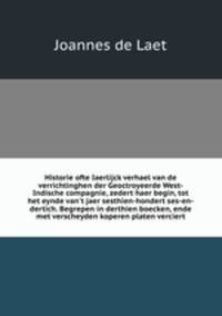 Historie ofte Iaerlijck verhael van de verrichtinghen der Geoctroyeerde West-Indische compagnie, zedert haer begin, tot het eynde van`t jaer sesthien-hondert ses-en-dertich. Begrepen in derthien boecken, ende met verscheyden koperen platen verciert