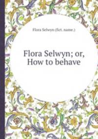 Flora Selwyn; or, How to behave