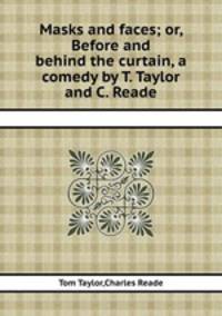 Masks and faces; or, Before and behind the curtain, a comedy by T. Taylor and C. Reade