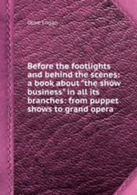 Before the footlights and behind the scenes: a book about "the show business" in all its branches: from puppet shows to grand opera