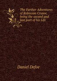 The Farther Adventures of Robinson Crusoe, being the second and last part of his Life