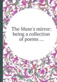 The Muse`s mirror: being a collection of poems ...