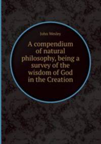A compendium of natural philosophy, being a survey of the wisdom of God in the Creation