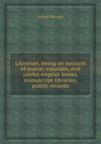 Librarian, being an account of scarce, valuable, and useful english books, manuscript libraries, public records