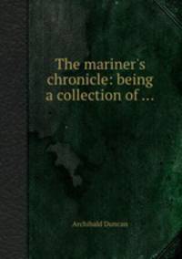 The mariner`s chronicle: being a collection of ...