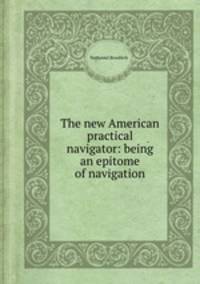 The new American practical navigator: being an epitome of navigation