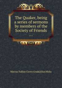 The Quaker, being a series of sermons by members of the Society of Friends ...