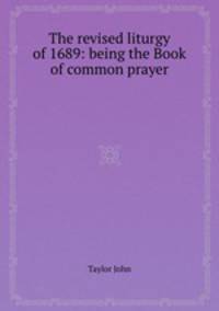 The revised liturgy of 1689: being the Book of common prayer