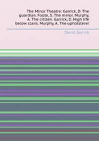 The Minor Theatre: Garrick, D. The guardian. Foote, S. The minor. Murphy, A. The citizen. Garrick, D. High life below stairs. Murphy, A. The upholsterer