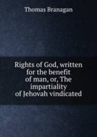 Rights of God, written for the benefit of man, or, The impartiality of Jehovah vindicated