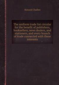 The uniform trade list circular for the benefit of publishers, booksellers, news dealers, and stationers, and every branch of trade connected with these interests