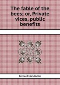 The fable of the bees; or, Private vices, public benefits