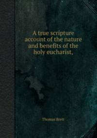 A true scripture account of the nature and benefits of the holy eucharist,