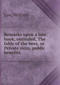 Remarks upon a late book, entituled, The fable of the bees, or Private vices, public benefits