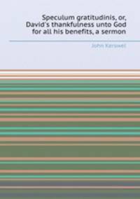 Speculum gratitudinis, or, David`s thankfulness unto God for all his benefits, a sermon