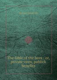 The fable of the bees : or, private vices, publick benefits