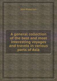 A general collection of the best and most interesting voyages and travels in various parts of Asia