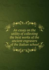 An essay on the utility of collecting the best works of the ancient engravers of the Italian school
