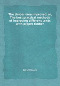 The timber-tree improved, or, The best practical methods of improving different lands with proper timber