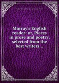 Murray`s English reader: or, Pieces in prose and poetry, selected from the best writers...