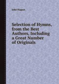 Selection of Hymns, from the Best Authors, Including a Great Number of Originals