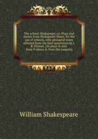 The school-Shakspeare; or, Plays and scenes from Shakspeare illustr. for the use of schools, with glossarial notes selected from the best annotators by J.R. Pitman. [26 plays & extr. from 9 others & from the sonnets].