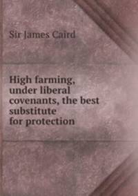 High farming, under liberal covenants, the best substitute for protection