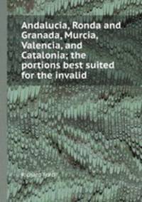 Andalucia, Ronda and Granada, Murcia, Valencia, and Catalonia; the portions best suited for the invalid