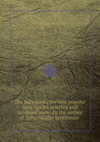 The fairy book; the best popular fairy stories selected and rendered anew, by the author of `John Halifax gentleman`.