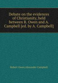 Debate on the evidences of Christianity, held between R. Owen and A. Campbell [ed. by A. Campbell].
