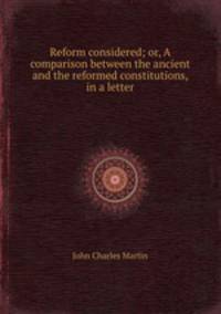 Reform considered; or, A comparison between the ancient and the reformed constitutions, in a letter