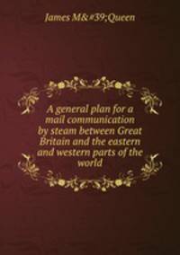 A general plan for a mail communication by steam between Great Britain and the eastern and western parts of the world